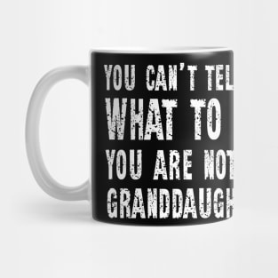 You Can't Tell Me What To Do You're Not My Granddaughter Mug